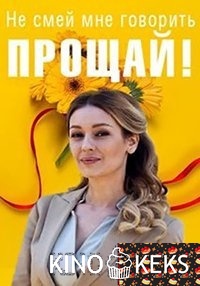 Не смей мне говорить Прощай 1-4 серия